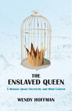 The Enslaved Queen: A Memoir about Electricity and Mind Control - Wendy Hoffman