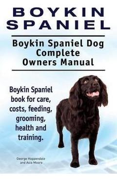 Boykin Spaniel. Boykin Spaniel Dog Complete Owners Manual. Boykin Spaniel book for care, costs, feeding, grooming, health and training. - George Hoppendale