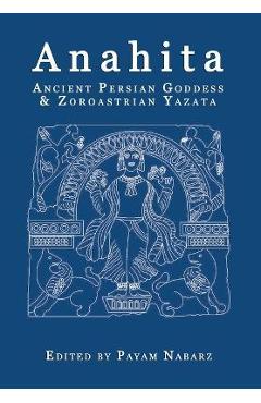 Anahita: Ancient Persian Goddess and Zoroastrian Yazata - Payam Nabarz
