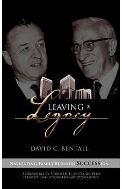Leaving a Legacy: Navigating Family Businesses Succession - David C. Bentall