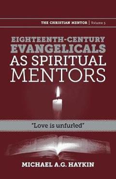 Eighteenth-Century Evangelicals as Spiritual Mentors: Love Is Unfurled - Michael A. G. Haykin
