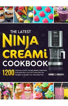 The latest ninja creami cookbook: 1200 days ice cream, sorbet, gelato, milkshake, smoothie bowl and ice cream mix-ins recipes to master your new machi - nannie e. horvath