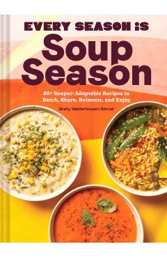 Every Season Is Soup Season: 85+ Souper-Adaptable Recipes to Batch, Share, Reinvent, and Enjoy - Shelly Westerhausen Worcel