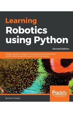 Learning Robotics using Python - Second Edition: Design, simulate, program, and prototype an autonomous mobile robot using ROS, OpenCV, PCL, and Pytho - Lentin Joseph