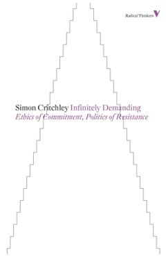 Infinitely Demanding: Ethics of Commitment, Politics of Resistance - Simon Critchley