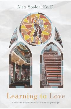 Learning to Love: Christian College as Pilgrimage - Alex Sosler