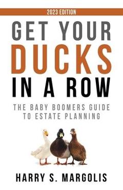Get Your Ducks in a Row: The Baby Boomers Guide to Estate Planning - Harry S. Margolis