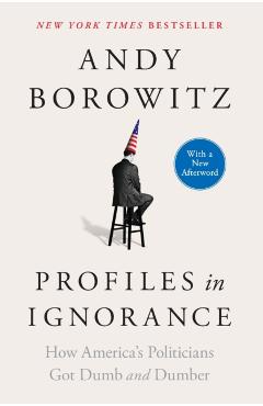 Profiles in Ignorance: How America's Politicians Got Dumb and Dumber - Andy Borowitz