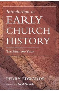 Introduction to Early Church History: The First 500 Years - Perry Edwards