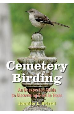 Cemetery Birding: An Unexpected Guide to Discovering Birds in Texas - Jennifer L. Bristol