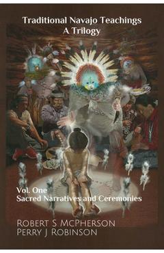 Traditional Navajo Teachings: Sacred Narratives and Ceremonies Volume 1 - Robert S. Mcpherson