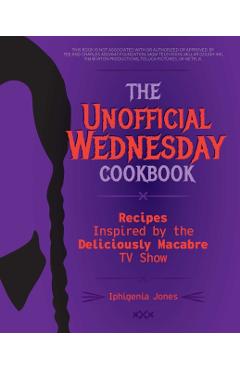 The Unofficial Wednesday Cookbook: Recipes Inspired by the Deliciously Macabre TV Show - Iphigenia Jones