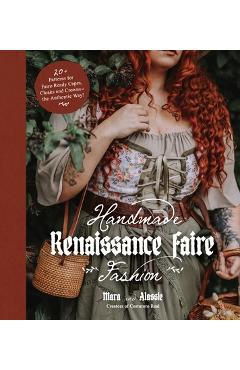 Handmade Renaissance Faire Fashion: 20+ Patterns for Crafting Faire-Ready Capes, Cloaks and Crowns--The Authentic Way! - Maria Anton