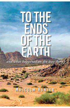 To the Ends of the Earth: And What Happened on the Way There - Malcom Hunter