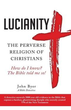 Lucianity: The Perverse Religion of Christians - John Byer