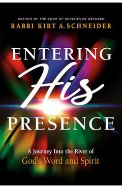 Entering His Presence: A Journey Into the River of God\'s Word and Spirit - Rabbi Kirt A. Schneider
