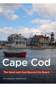 Cape Cod: The Heart and Soul Beyond the Beach - Christopher Setterlund