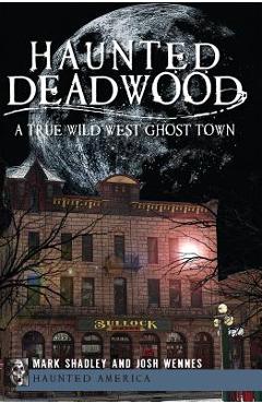 Haunted Deadwood: A True Wild West Ghost Town - Mark Shadley
