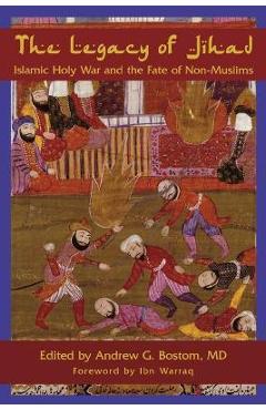 The Legacy of Jihad: Islamic Holy War and the Fate of Non-Muslims - Andrew G. Bostom