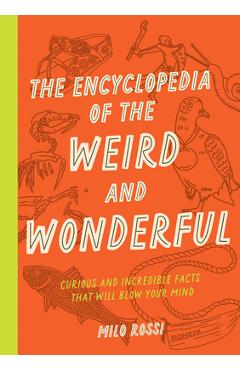 The Encyclopedia of the Weird and Wonderful: Curious and Incredible Facts That Will Blow Your Mind - Milo Rossi