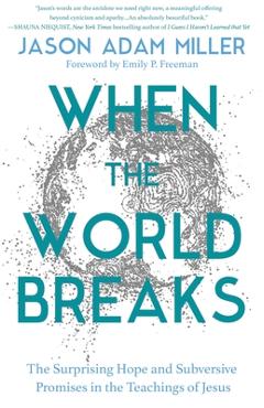 When the World Breaks: The Surprising Hope and Subversive Promises in the Teachings of Jesus - Jason Adam Miller