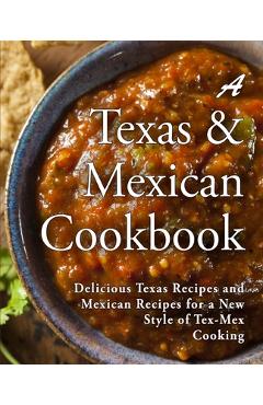 A Texas Mexican Cookbook: Delicious Texas Recipes and Mexican Recipes for a New Style of Tex Mex Cooking - Booksumo Press