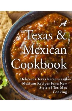 A Texas Mexican Cookbook: Delicious Texas Recipes and Mexican Recipes for a New Style of Tex Mex Cooking - Booksumo Press