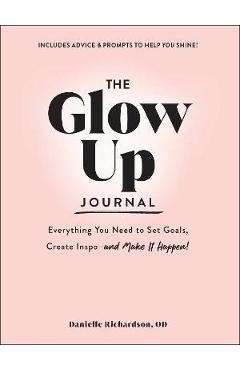 The Glow Up Journal: Everything You Need to Set Goals, Create Inspo--And Make It Happen! - Danielle Richardson