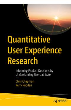Quantitative user experience research: informing product decisions by understanding users at scale - chris chapman