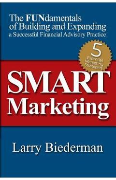 SMART Marketing: The FUNdamentals of Building and Expanding a Successful Financial Advisory Practice - Larry Biederman