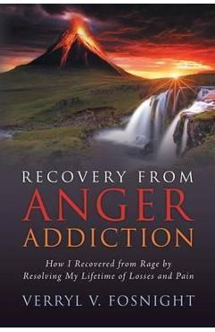 Recovery from Anger Addiction: How I Recovered from Rage by Resolving My Lifetime of Losses and Pain - Verryl V. Fosnight