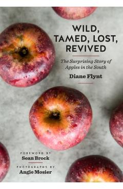 Wild, Tamed, Lost, Revived: The Surprising Story of Apples in the South - Diane Flynt