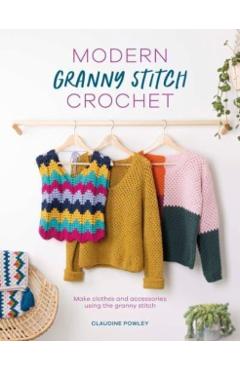 Modern Granny Stitch Crochet: Crochet Clothes and Accessories Using the Granny Square Stitch - Claudine Powley