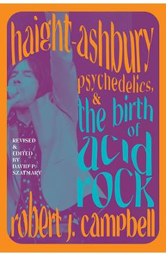 Haight-Ashbury, Psychedelics, and the Birth of Acid Rock - Robert J. Campbell
