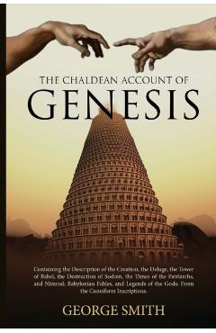 The Chaldean Account of Genesis: Containing the Description of the Creation, the Deluge, the Tower of Babel, the Destruction of Sodom, the Times of th - George Smith