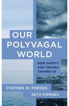 Our Polyvagal World: How Safety and Trauma Change Us - Stephen W. Porges