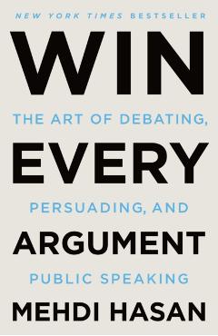 Win Every Argument: The Art of Debating, Persuading, and Public Speaking - Mehdi Hasan