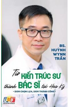 Từ Kiến Trúc Sư Thành Bác Sĩ Tại Hoa Kỳ (bản in màu) - Pgs Bs Huynh Wynn Tran