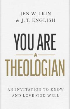 You Are a Theologian: An Invitation to Know and Love God Well - J. T. English