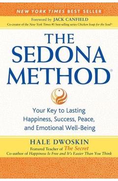 The Sedona Method: Your Key to Lasting Happiness, Success, Peace, and Emotional Well-Being - Hale Dwoskin