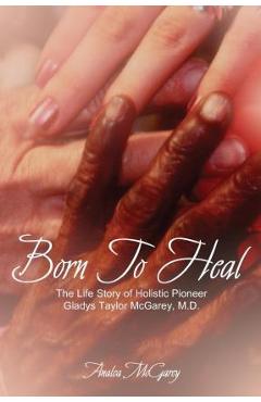 Born to heal: the life story of holistic pioneer gladys taylor mcgarey, m.d. - analea mcgarey