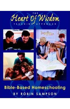The Heart of Wisdom Teaching Approach: Bible Based Homeschooling - Robin Sampson