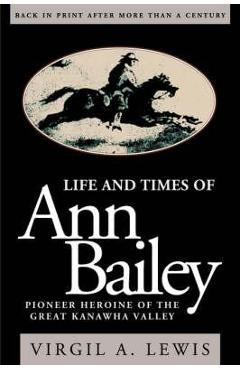 Life and Times of Ann Bailey: The Pioneer Heroine of the Great Kanawha Valley - Virgil E. Lewis