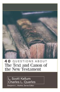 40 Questions about the Text and Canon of the New Testament - Charles L. Quarles