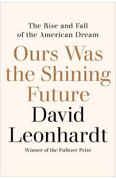 Ours was the shining future: the rise and fall of the american dream - david leonhardt