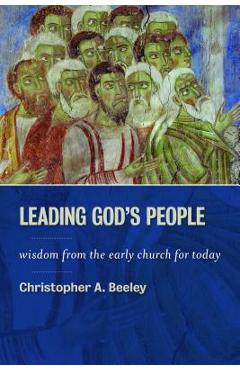 Leading God's People: Wisdom from the Early Church for Today - Christopher A. Beeley