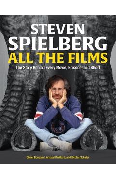 Steven Spielberg All the Films: The Story Behind Every Movie, Episode, and Short - Arnaud Devillard