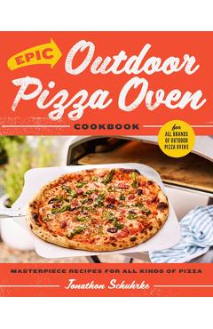 Epic Outdoor Pizza Oven Cookbook: Masterpiece Recipes for All Kinds of Pizza - Jonathon Schuhrke