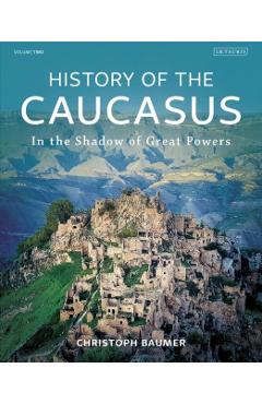 History of the Caucasus: Volume 2: In the Shadow of Great Powers - Christoph Baumer