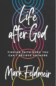 Life After God: Finding Faith When You Can't Believe Anymore - Mark Feldmeir
